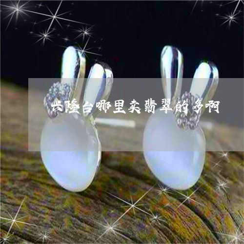 興隆臺買翡翠哪里多？實時揭秘翡玉集中地